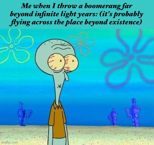 shocked squidward temp | Me when I throw a boomerang far beyond infinite light years: (it's probably flying across the place beyond existence) | image tagged in shocked squidward temp | made w/ Imgflip meme maker