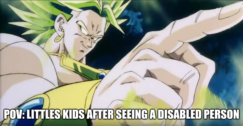 real | POV: LITTLES KIDS AFTER SEEING A DISABLED PERSON | image tagged in broly points,lookmahecantwalk,broly,relatable | made w/ Imgflip meme maker