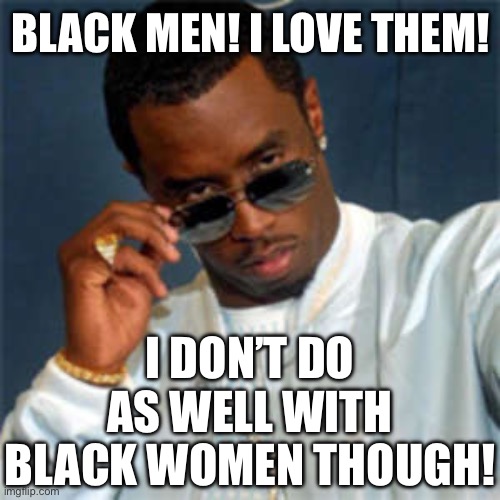 Diddy For President (R) | BLACK MEN! I LOVE THEM! I DON’T DO AS WELL WITH BLACK WOMEN THOUGH! | image tagged in p diddy,jokes,joke | made w/ Imgflip meme maker