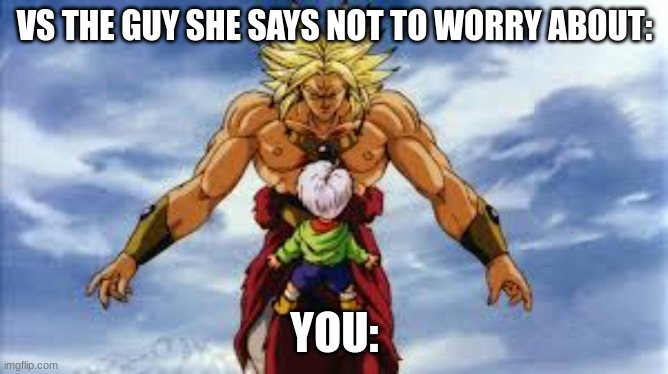 Broly Stares At Kid Trunks | VS THE GUY SHE SAYS NOT TO WORRY ABOUT:; YOU: | image tagged in broly stares at kid trunks | made w/ Imgflip meme maker