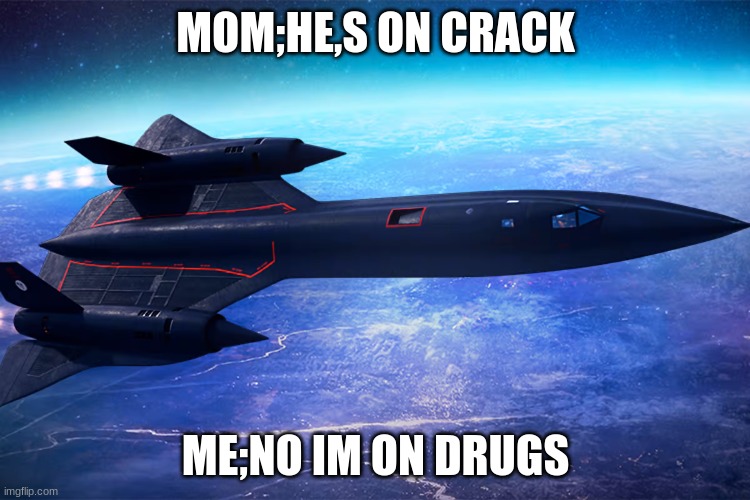 sr 72 memes | MOM;HE,S ON CRACK; ME;NO IM ON DRUGS | image tagged in sr 71 in space | made w/ Imgflip meme maker