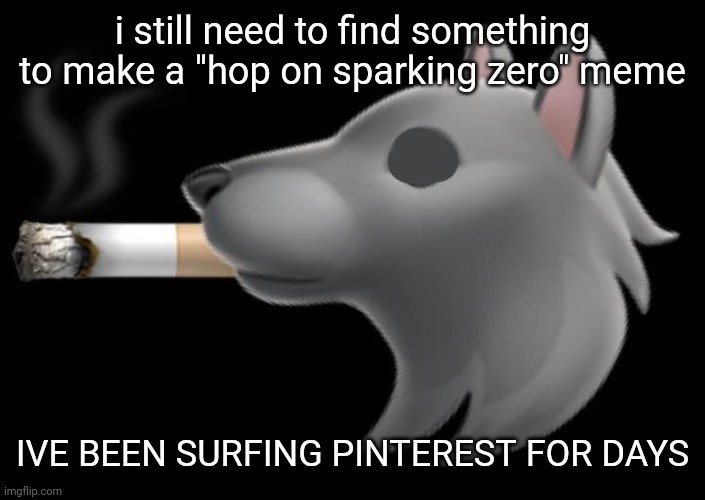 epic fucking wolf smoking a cigar | i still need to find something to make a "hop on sparking zero" meme; IVE BEEN SURFING PINTEREST FOR DAYS | image tagged in epic fucking wolf smoking a cigar | made w/ Imgflip meme maker