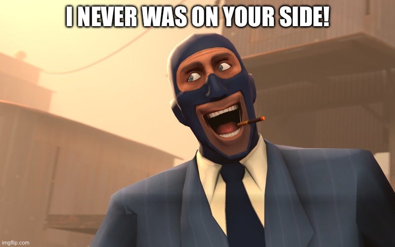 Success Spy (TF2) | I NEVER WAS ON YOUR SIDE! | image tagged in success spy tf2 | made w/ Imgflip meme maker