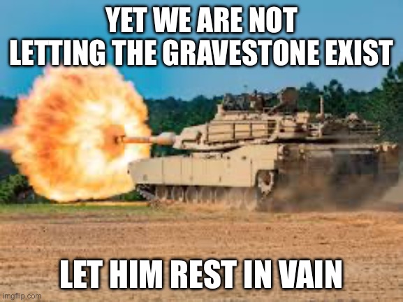 YET WE ARE NOT LETTING THE GRAVESTONE EXIST LET HIM REST IN VAIN | made w/ Imgflip meme maker