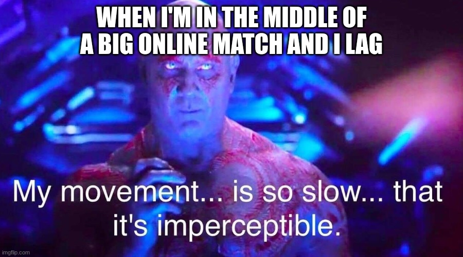 Too much ping | WHEN I'M IN THE MIDDLE OF A BIG ONLINE MATCH AND I LAG | image tagged in drax | made w/ Imgflip meme maker