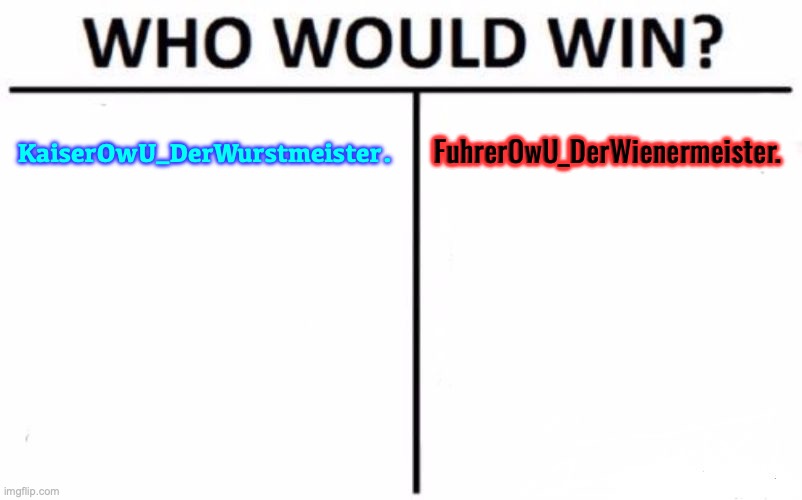 me vs. me | KaiserOwU_DerWurstmeister. FuhrerOwU_DerWienermeister. | image tagged in memes,who would win,kaiser oder fuhrer | made w/ Imgflip meme maker