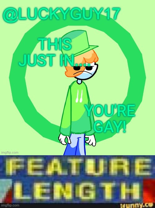 Feature Length | THIS JUST IN.... YOU'RE
GAY! | image tagged in luckyguy17 template,feature length | made w/ Imgflip meme maker