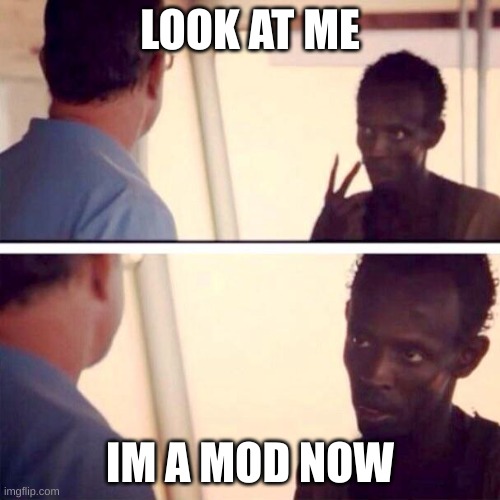 Captain Phillips - I'm The Captain Now Meme | LOOK AT ME; IM A MOD NOW | image tagged in memes,captain phillips - i'm the captain now | made w/ Imgflip meme maker