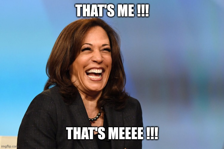 Kamala Harris laughing | THAT'S ME !!! THAT'S MEEEE !!! | image tagged in kamala harris laughing | made w/ Imgflip meme maker