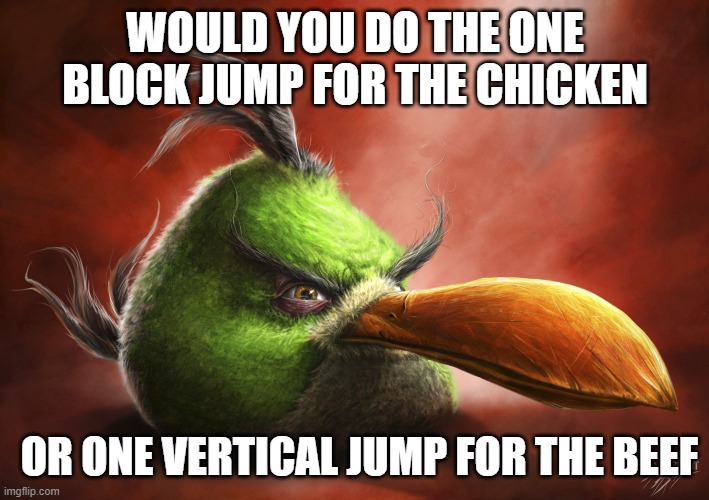 Realistic Angry Bird | WOULD YOU DO THE ONE BLOCK JUMP FOR THE CHICKEN OR ONE VERTICAL JUMP FOR THE BEEF | image tagged in realistic angry bird | made w/ Imgflip meme maker