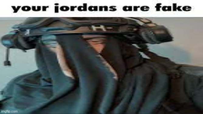 Your jordans are fake | image tagged in your jordans are fake | made w/ Imgflip meme maker