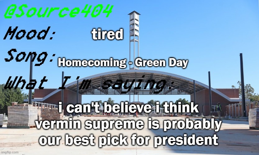 Source's Temp | tired; Homecoming - Green Day; i can't believe i think vermin supreme is probably our best pick for president | image tagged in source's temp | made w/ Imgflip meme maker