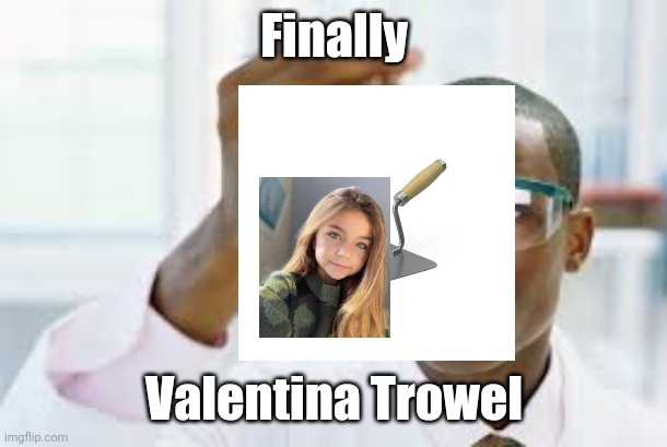 Ah yes, my favorite French singer | Finally; Valentina Trowel | image tagged in finally,singer,france,valentina tronel,pun,funny | made w/ Imgflip meme maker