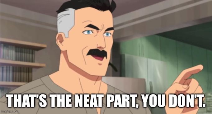 that's the neat part, you don't | THAT’S THE NEAT PART, YOU DON’T. | image tagged in that's the neat part you don't | made w/ Imgflip meme maker