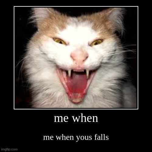 me when | me when yous falls | image tagged in funny,demotivationals | made w/ Imgflip demotivational maker