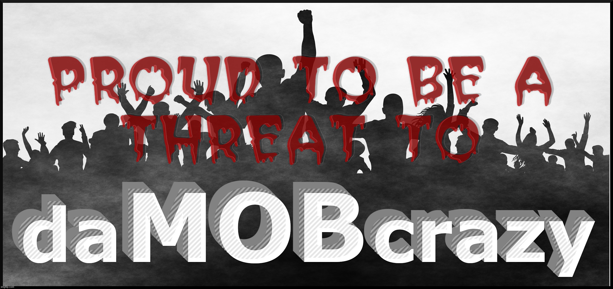 PROUD TO BE A THREAT | PROUD TO BE A
THREAT TO; PROUD TO BE A
THREAT TO | image tagged in mob,threat to our democracy,crazy,proud,riots,legion | made w/ Imgflip meme maker