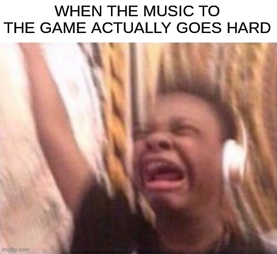 screaming kid witch headphones | WHEN THE MUSIC TO THE GAME ACTUALLY GOES HARD | image tagged in screaming kid witch headphones | made w/ Imgflip meme maker