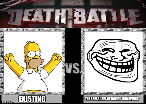 death battle | EXISTING; THE PRESSURES OF HAVING HOMEWORK | image tagged in death battle | made w/ Imgflip meme maker