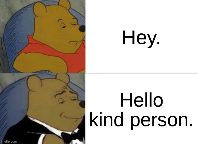 Tuxedo Winnie The Pooh Meme | Hey. Hello kind person. | image tagged in memes,tuxedo winnie the pooh | made w/ Imgflip meme maker