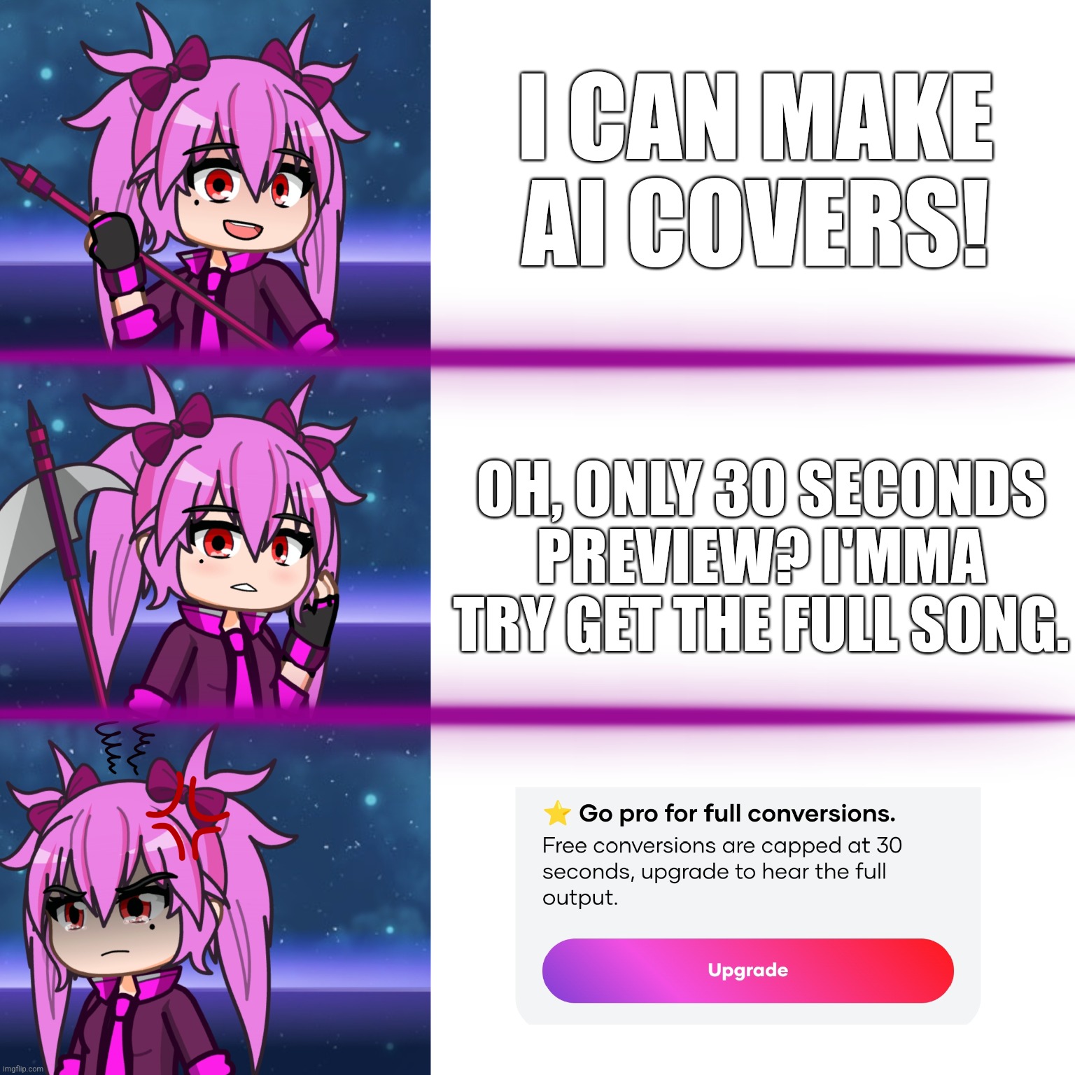 AI Cover Websites In the Nutshell | I CAN MAKE AI COVERS! OH, ONLY 30 SECONDS PREVIEW? I'MMA TRY GET THE FULL SONG. | image tagged in music,songs,gacha world,lunime,ai cover memes,magy excited then pissed off | made w/ Imgflip meme maker