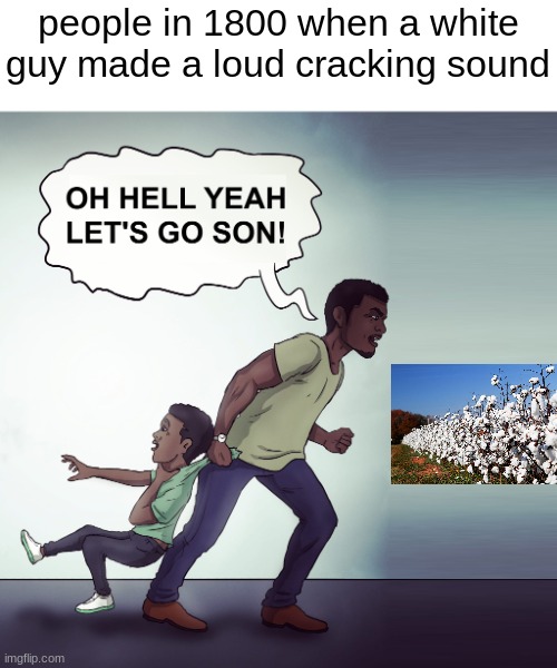 Oh Hell Yeah Lets Go Son! | people in 1800 when a white guy made a loud cracking sound | image tagged in oh hell yeah lets go son | made w/ Imgflip meme maker