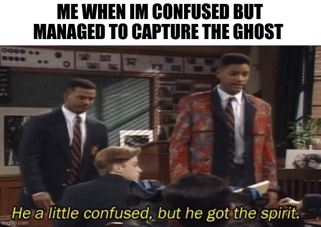 Image title | ME WHEN IM CONFUSED BUT MANAGED TO CAPTURE THE GHOST | image tagged in fresh prince he a little confused but he got the spirit | made w/ Imgflip meme maker