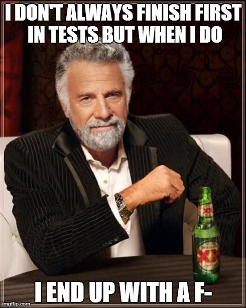 The Most Interesting Man In The World | I DON'T ALWAYS FINISH FIRST IN TESTS BUT WHEN I DO I END UP WITH A F- | image tagged in memes,the most interesting man in the world | made w/ Imgflip meme maker