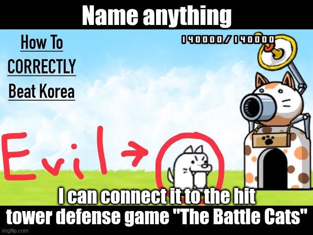 If you manage to stump me, I'll upvote 5 of your memes | Name anything; I can connect it to the hit tower defense game "The Battle Cats" | image tagged in free internet points,memes,the battle cats,games,meow | made w/ Imgflip meme maker