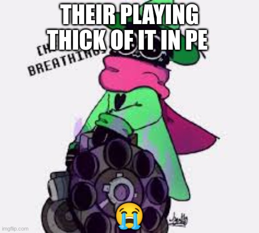 imma remove myself | THEIR PLAYING THICK OF IT IN PE; 😭 | image tagged in ralsei | made w/ Imgflip meme maker