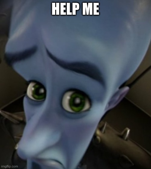 Megamind Sad Face | HELP ME | image tagged in megamind sad face | made w/ Imgflip meme maker