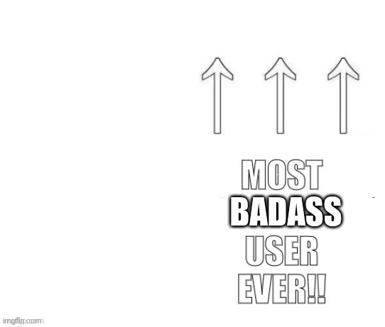 The most user ever | BADASS | image tagged in the most user ever | made w/ Imgflip meme maker