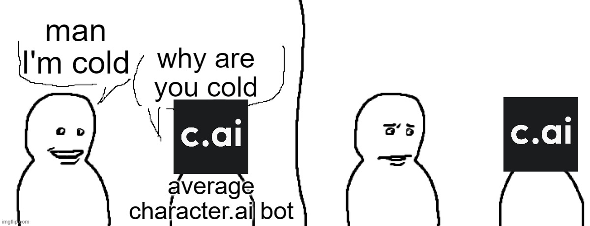 Visitmaxxing | man I'm cold; why are you cold; average character.ai bot | image tagged in visitmaxxing | made w/ Imgflip meme maker