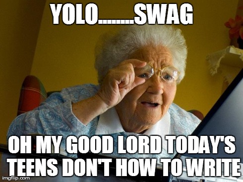 Grandma Finds The Internet | YOLO........SWAG OH MY GOOD LORD TODAY'S TEENS DON'T HOW TO WRITE | image tagged in memes,grandma finds the internet | made w/ Imgflip meme maker