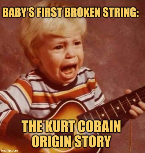 Smells Like Toddler Spirit | BABY'S FIRST BROKEN STRING:; THE KURT COBAIN ORIGIN STORY | image tagged in guitar crying kid,nirvana,kurt cobain,picture punches,memes,grunge | made w/ Imgflip meme maker