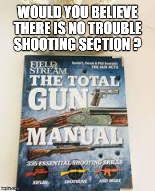 memes by Brad - The Total Gun Manual doesn't have a trouble shooting section | WOULD YOU BELIEVE THERE IS NO TROUBLE SHOOTING SECTION ? | image tagged in funny,fun,guns,books,humor,play on words | made w/ Imgflip meme maker