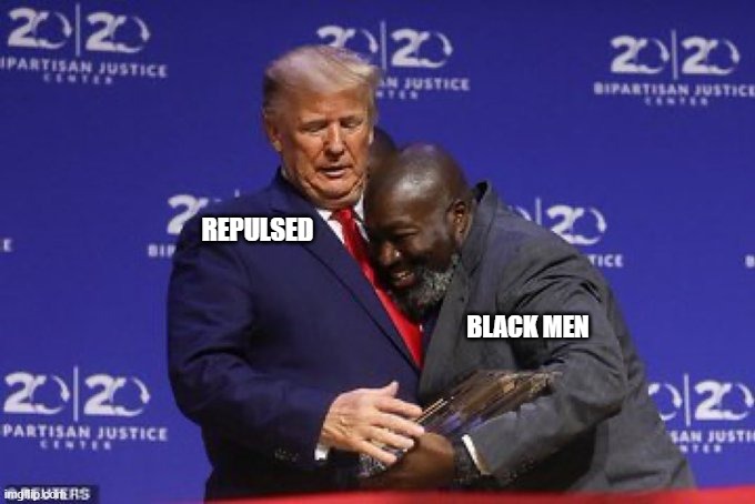 Black Men For Trump | REPULSED; BLACK MEN | image tagged in black men,black republicans,republicans,trump,truth social | made w/ Imgflip meme maker