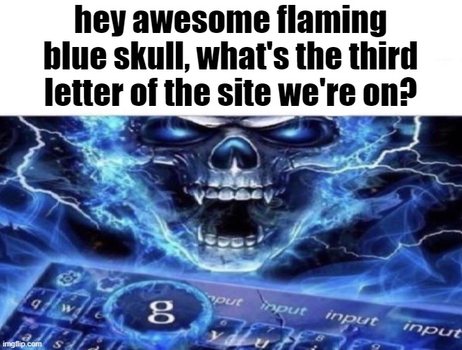 Awesome evil blue flaming skull next to a keyboard with G | hey awesome flaming blue skull, what's the third letter of the site we're on? | image tagged in awesome evil blue flaming skull next to a keyboard with g | made w/ Imgflip meme maker