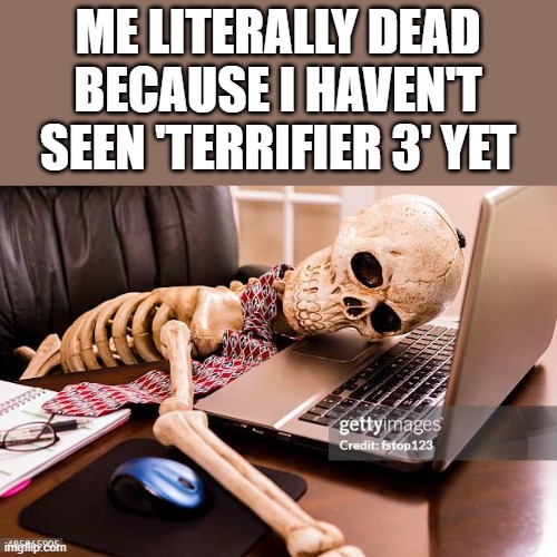 Because I Haven't Seen 'Terrifier 3' Yet | ME LITERALLY DEAD BECAUSE I HAVEN'T SEEN 'TERRIFIER 3' YET | image tagged in terrifier 3,terrifier,dead,skeleton,funny,memes | made w/ Imgflip meme maker