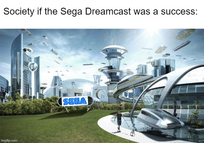 WHY PEOPLE THINK DREAMCAST NO GOOD?????? | Society if the Sega Dreamcast was a success: | image tagged in the future world if,dreamcast | made w/ Imgflip meme maker