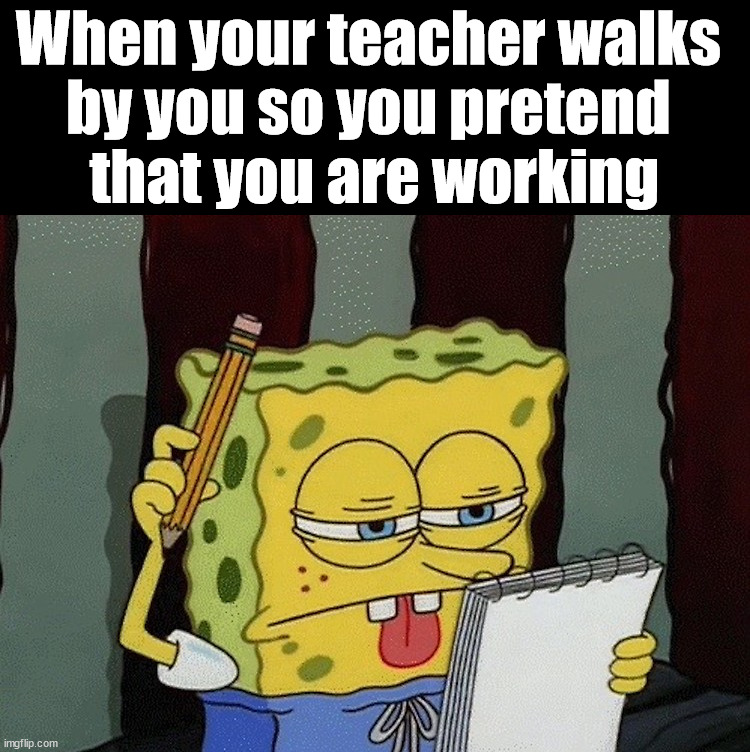 Look busy | When your teacher walks 
by you so you pretend 
that you are working | image tagged in spongebob thinking | made w/ Imgflip meme maker