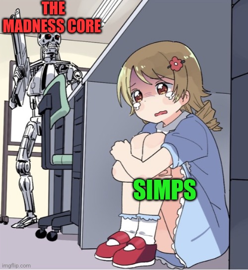 Anime Girl Hiding from Terminator | THE MADNESS CORE; SIMPS | image tagged in anime girl hiding from terminator | made w/ Imgflip meme maker