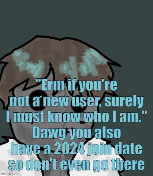 OsDe plush (thanks Disco) | "Erm if you're not a new user, surely I must know who I am."
Dawg you also have a 2024 join date so don't even go there | image tagged in osde plush thanks disco | made w/ Imgflip meme maker