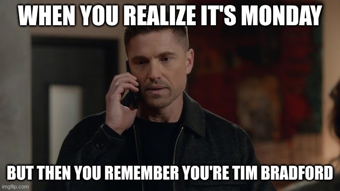 tim Bradford | WHEN YOU REALIZE IT'S MONDAY; BUT THEN YOU REMEMBER YOU'RE TIM BRADFORD | image tagged in tim bradford | made w/ Imgflip meme maker