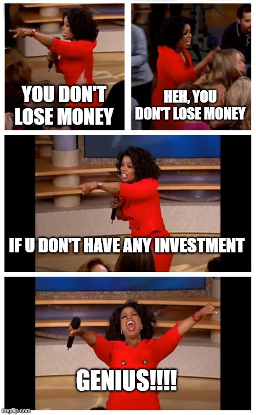 Oprah You Get A Car Everybody Gets A Car | YOU DON'T LOSE MONEY; HEH, YOU DON'T LOSE MONEY; IF U DON'T HAVE ANY INVESTMENT; GENIUS!!!! | image tagged in memes,oprah you get a car everybody gets a car | made w/ Imgflip meme maker