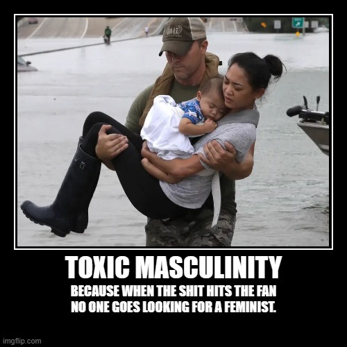 Toxic Masculinity | TOXIC MASCULINITY | BECAUSE WHEN THE SHIT HITS THE FAN
NO ONE GOES LOOKING FOR A FEMINIST. | image tagged in funny,demotivationals | made w/ Imgflip demotivational maker