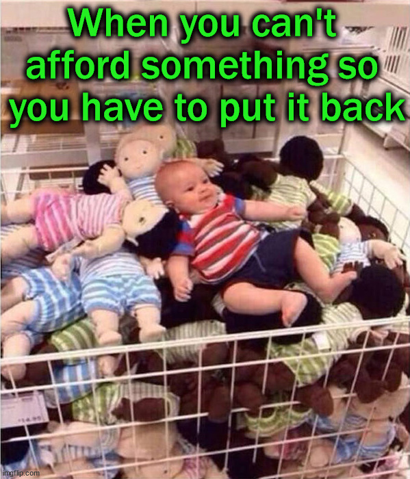 Put it back | When you can't 
afford something so 
you have to put it back | image tagged in dark humor | made w/ Imgflip meme maker