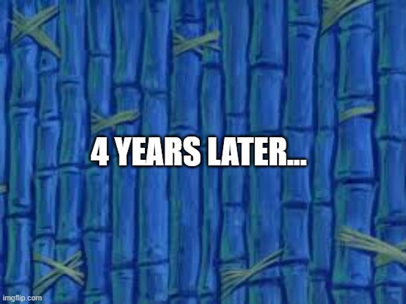 spongebob time card | 4 YEARS LATER... | image tagged in spongebob time card | made w/ Imgflip meme maker