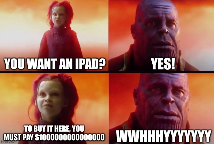 The iPad Has Been Found VIII | YES! YOU WANT AN IPAD? WWHHHYYYYYYY; TO BUY IT HERE, YOU MUST PAY $1000000000000000 | image tagged in what did it cost | made w/ Imgflip meme maker