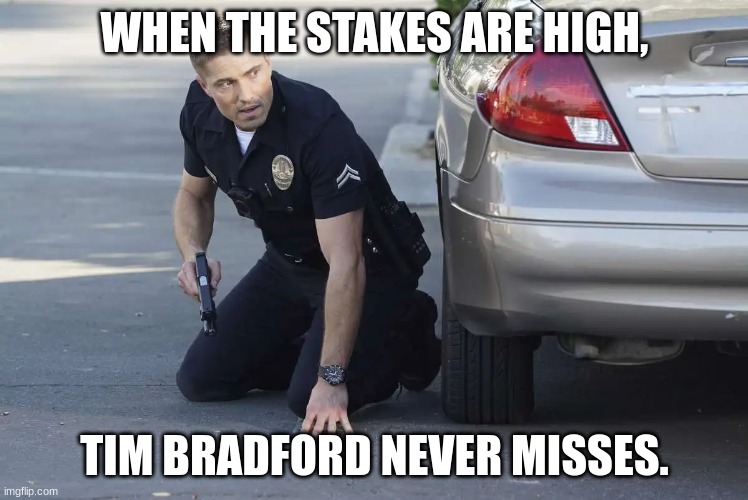 tim Bradford | WHEN THE STAKES ARE HIGH, TIM BRADFORD NEVER MISSES. | image tagged in tim bradford | made w/ Imgflip meme maker