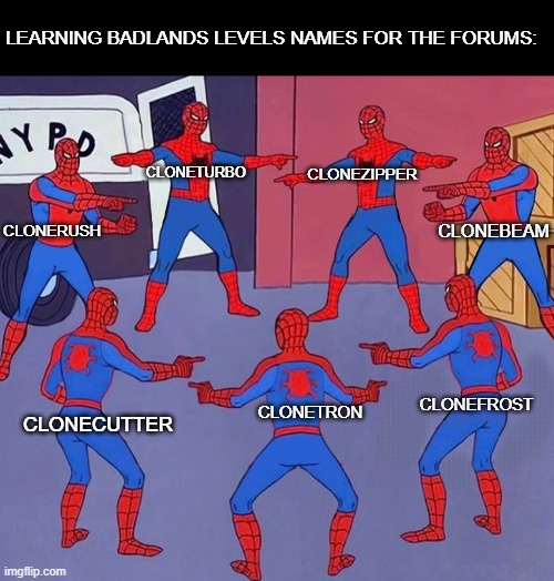 Why do so many levels in BADLANDS start with Clone? | LEARNING BADLANDS LEVELS NAMES FOR THE FORUMS:; CLONEZIPPER; CLONETURBO; CLONEBEAM; CLONERUSH; CLONEFROST; CLONETRON; CLONECUTTER | image tagged in same spider man 7,badlands,memes,hmmm,spiderman pointing at spiderman | made w/ Imgflip meme maker